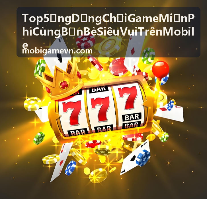 Game hành động miễn phí chơi cùng bạn bè trên mobile siêu vui